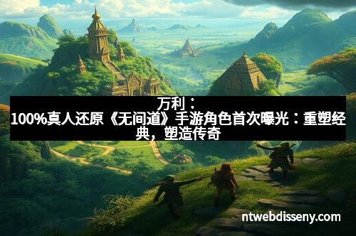万利：100%真人还原《无间道》手游角色首次曝光：重塑经典，塑造传奇