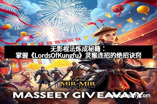 无影棍法炼成秘籍：掌握《LordsOfKungfu》灵猴连招的绝招诀窍